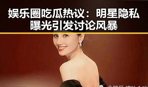 娱乐圈吃瓜热议：明星隐私曝光引发讨论风暴