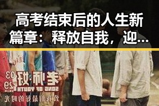 高考结束后的人生新篇章：释放自我，迎接未来