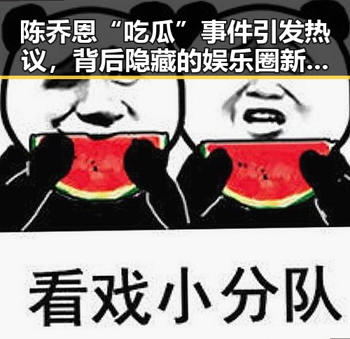 陈乔恩“吃瓜”事件引发热议，背后隐藏的娱乐圈新现象