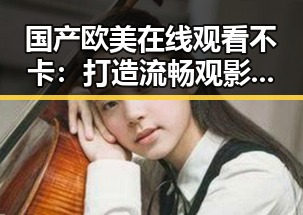 国产欧美在线观看不卡：打造流畅观影新体验