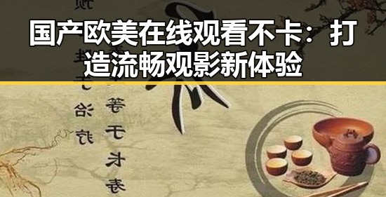 国产欧美在线观看不卡:打造流畅观影新体验