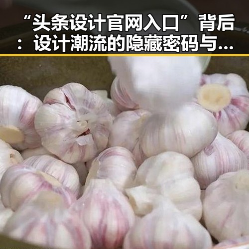 “头条设计官网入口”背后：设计潮流的隐藏密码与用户黏性的秘密