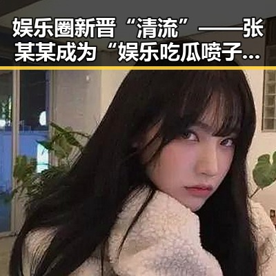 娱乐圈新晋“清流”——张某某成为“娱乐吃瓜喷子”徒弟的崛起之路
