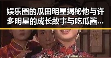 娱乐圈的瓜田明星揭秘他与许多明星的成长故事与吃瓜酱爷爷的瓜王日常