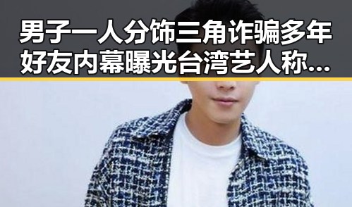 男子一人分饰三角诈骗多年好友内幕曝光台湾艺人称岛内电视看不到世界杯引发热议