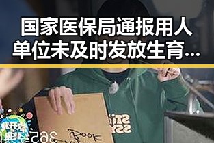 国家医保局通报用人单位未及时发放生育津贴梅西陷踩踏争议引发热搜