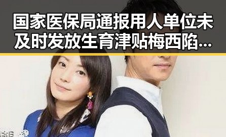 国家医保局通报用人单位未及时发放生育津贴梅西陷踩踏争议引发热搜