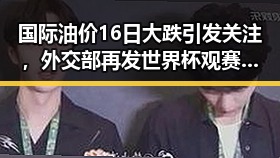 国际油价16日大跌引发关注,外交部再发世界杯观赛安全提醒